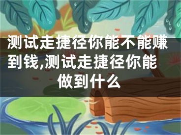测试走捷径你能不能赚到钱,测试走捷径你能做到什么