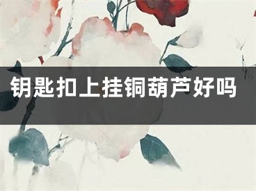 钥匙扣上挂铜葫芦好吗