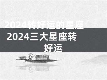 2024转好运的星座 2024三大星座转好运