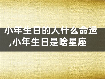小年生日的人什么命运,小年生日是啥星座