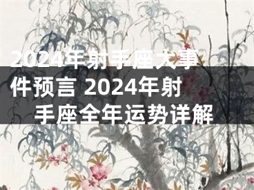 2024年射手座大事件预言 2024年射手座全年运势详解