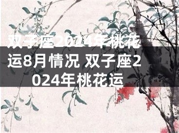 双子座2024年桃花运8月情况 双子座2024年桃花运