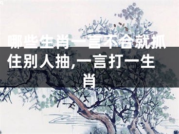 哪些生肖一言不合就抓住别人抽,一言打一生肖