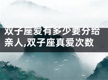 双子座爱有多少要分给亲人,双子座真爱次数
