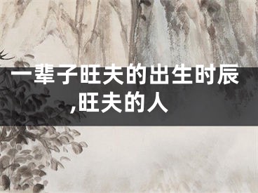 一辈子旺夫的出生时辰,旺夫的人