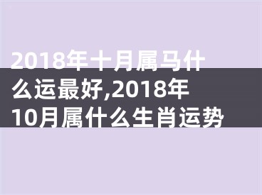 2018年十月属马什么运最好,2018年10月属什么生肖运势
