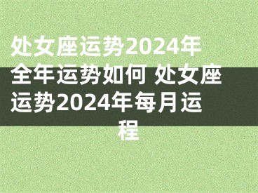 处女座运势2024年全年运势如何 处女座运势2024年每月运程