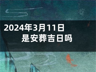 2024年3月11日是安葬吉日吗