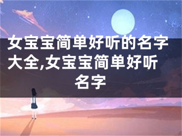 女宝宝简单好听的名字大全,女宝宝简单好听名字