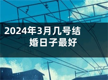2024年3月几号结婚日子最好