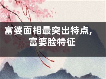 富婆面相最突出特点,富婆脸特征