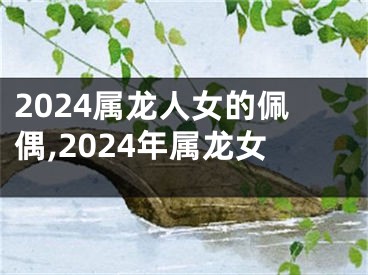 2024属龙人女的佩偶,2024年属龙女