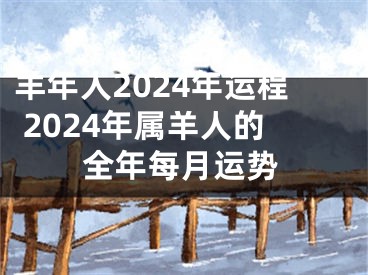 羊年人2024年运程 2024年属羊人的全年每月运势