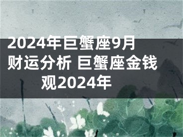 2024年巨蟹座9月财运分析 巨蟹座金钱观2024年