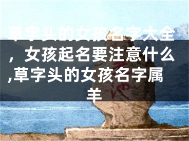 草字头的女孩名字大全，女孩起名要注意什么,草字头的女孩名字属羊