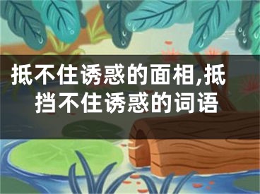 抵不住诱惑的面相,抵挡不住诱惑的词语