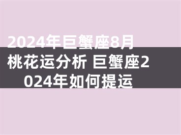 2024年巨蟹座8月桃花运分析 巨蟹座2024年如何提运