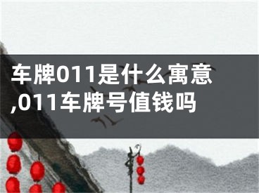 车牌011是什么寓意,011车牌号值钱吗