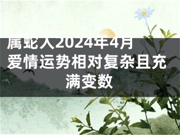 属蛇人2024年4月爱情运势相对复杂且充满变数