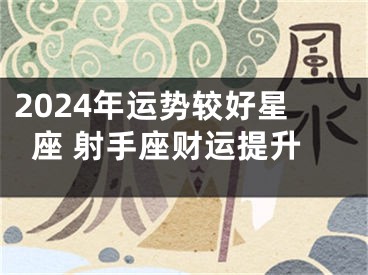 2024年运势较好星座 射手座财运提升