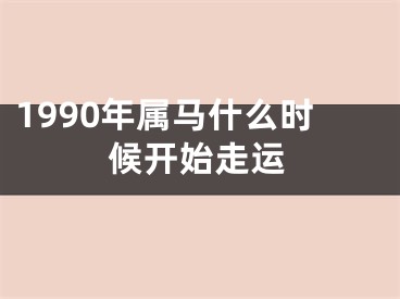 1990年属马什么时候开始走运