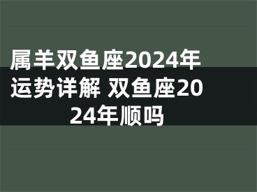 属羊双鱼座2024年运势详解 双鱼座2024年顺吗