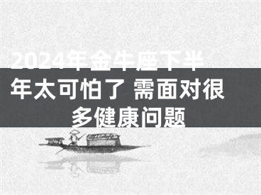 2024年金牛座下半年太可怕了 需面对很多健康问题