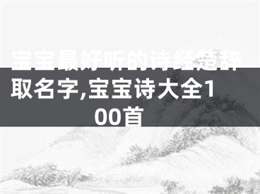 宝宝最好听的诗经楚辞取名字,宝宝诗大全100首
