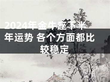 2024年金牛座下半年运势 各个方面都比较稳定