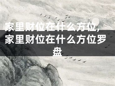 家里财位在什么方位,家里财位在什么方位罗盘