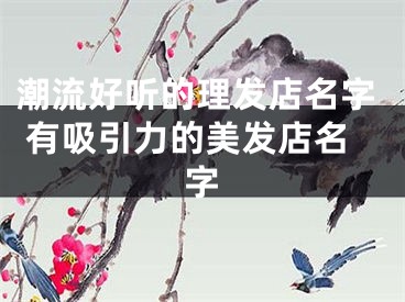 潮流好听的理发店名字 有吸引力的美发店名字