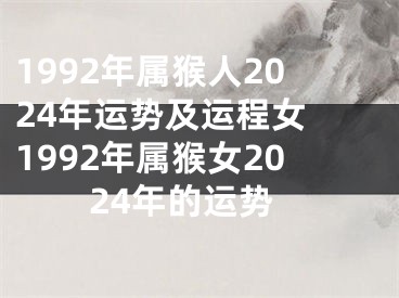 1992年属猴人2024年运势及运程女 1992年属猴女2024年的运势