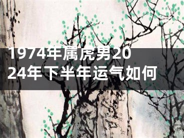 1974年属虎男2024年下半年运气如何
