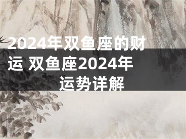 2024年双鱼座的财运 双鱼座2024年运势详解