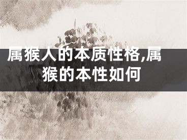 属猴人的本质性格,属猴的本性如何