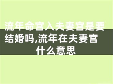 流年命宫入夫妻宫是要结婚吗,流年在夫妻宫什么意思