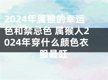 2024年属猴的幸运色和禁忌色 属猴人2024年穿什么颜色衣服最旺