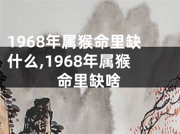 1968年属猴命里缺什么,1968年属猴命里缺啥