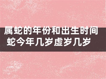 属蛇的年份和出生时间 蛇今年几岁虚岁几岁