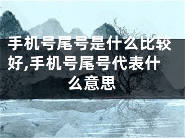 手机号尾号是什么比较好,手机号尾号代表什么意思