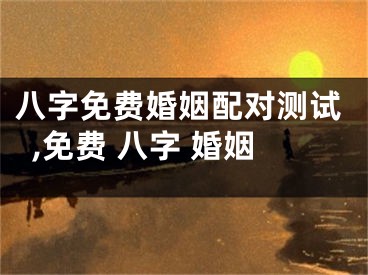 八字免费婚姻配对测试,免费 八字 婚姻