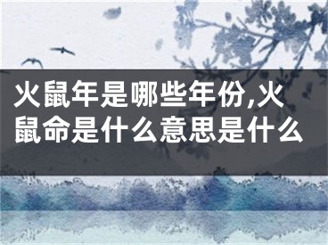 火鼠年是哪些年份,火鼠命是什么意思是什么