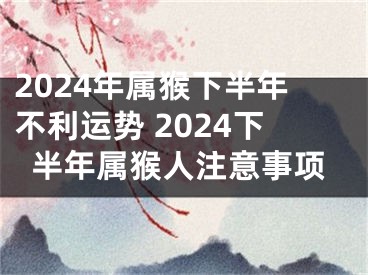 2024年属猴下半年不利运势 2024下半年属猴人注意事项