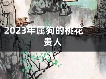 2023年属狗的桃花贵人