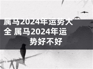 属马2024年运势大全 属马2024年运势好不好