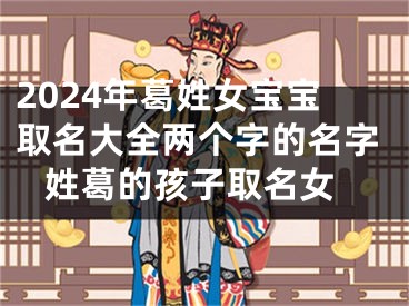 2024年葛姓女宝宝取名大全两个字的名字 姓葛的孩子取名女
