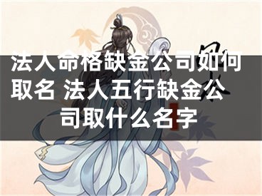 法人命格缺金公司如何取名 法人五行缺金公司取什么名字