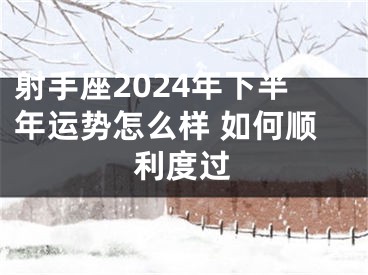 射手座2024年下半年运势怎么样 如何顺利度过