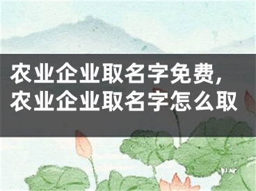 农业企业取名字免费,农业企业取名字怎么取