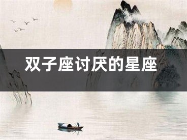 双子座讨厌的星座